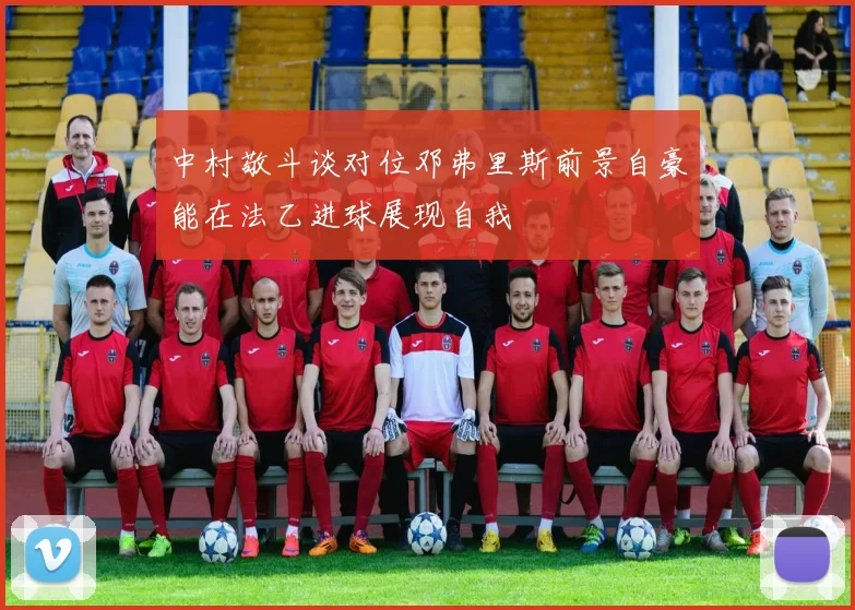 中村敬斗谈对位邓弗里斯前景自豪能在法乙进球展现自我