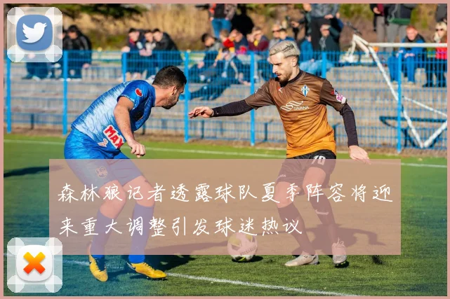森林狼记者透露球队夏季阵容将迎来重大调整引发球迷热议