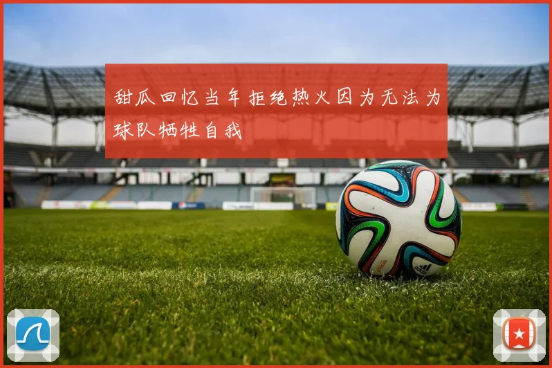 甜瓜回忆当年拒绝热火因为无法为球队牺牲自我