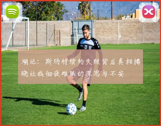 湖记：斯玛特续约失败背后真相揭晓让我彻夜难眠的深思与不安