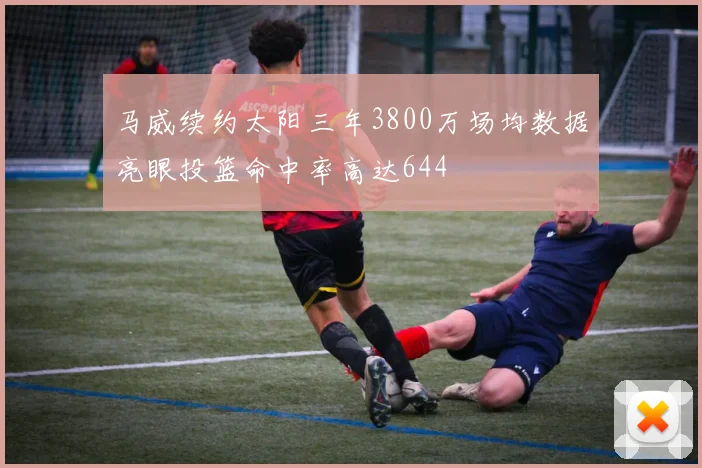 马威续约太阳三年3800万场均数据亮眼投篮命中率高达644