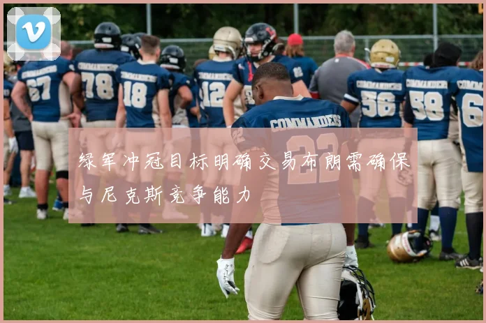 绿军冲冠目标明确交易布朗需确保与尼克斯竞争能力