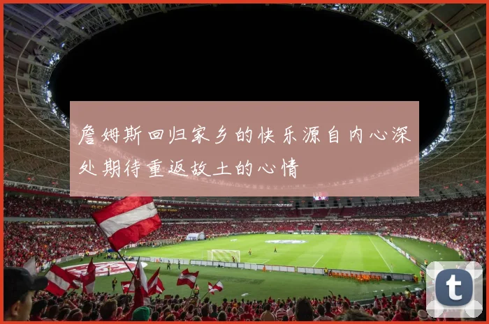 詹姆斯回归家乡的快乐源自内心深处期待重返故土的心情