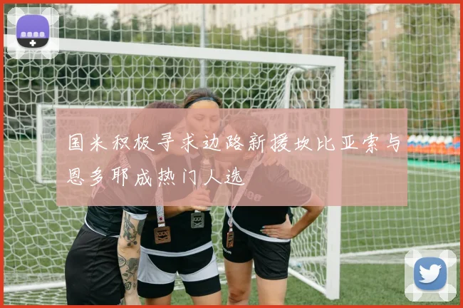 国米积极寻求边路新援坎比亚索与恩多耶成热门人选