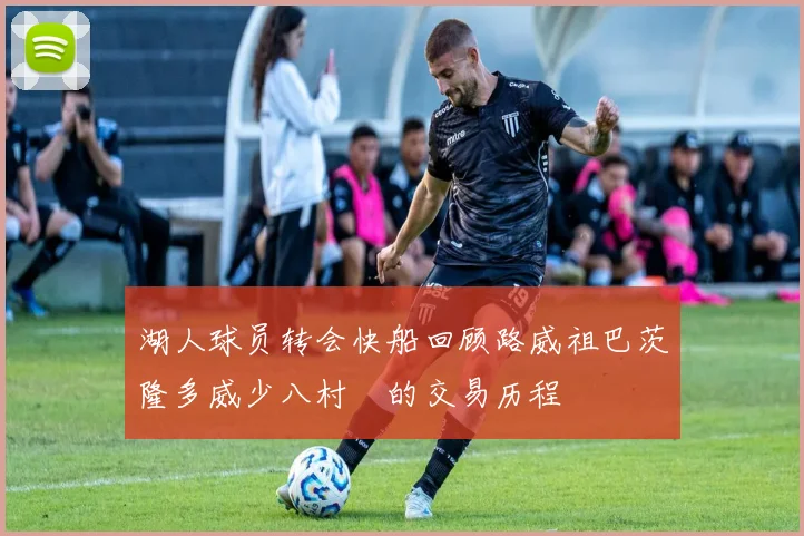 湖人球员转会快船回顾路威祖巴茨隆多威少八村塁的交易历程