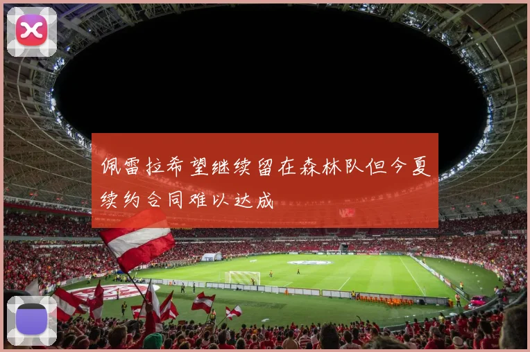 佩雷拉希望继续留在森林队但今夏续约合同难以达成
