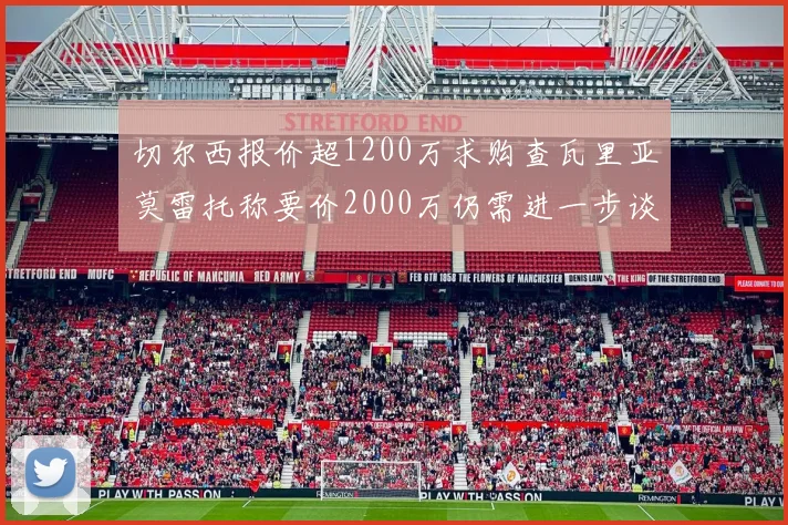 切尔西报价超1200万求购查瓦里亚莫雷托称要价2000万仍需进一步谈判